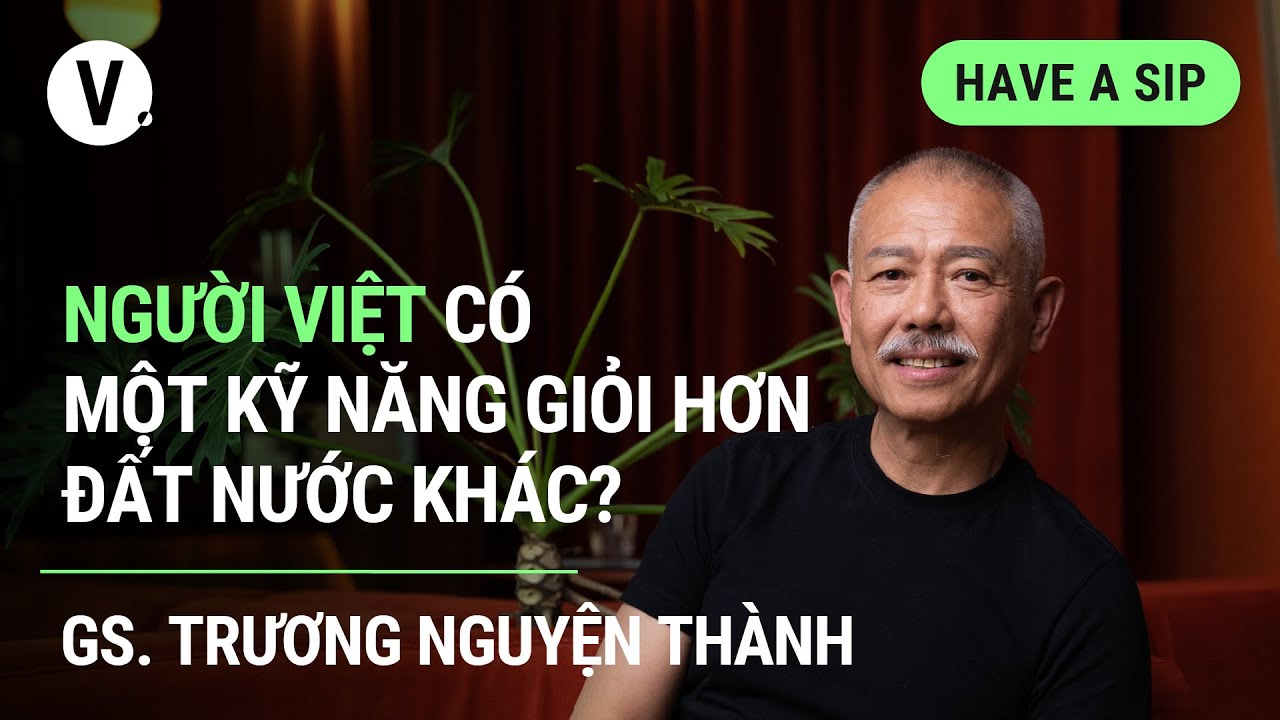 Người Việt có một kỹ năng giỏi hơn đất nước khác? - GS. Trương Nguyện Thành | #haveasip EP111