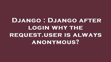 Django : Django after login why the request.user is always anonymous?