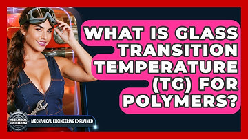 What Is Glass Transition Temperature (Tg) For Polymers? - Mechanical Engineering Explained