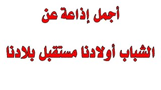 أجمل إذاعة مكتوبة كاملة الفقرات عن أولادنا مستقبل بلادنا