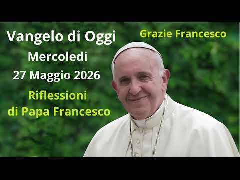 Video Vangelo di Oggi - Mercoledi 27 Maggio 2026 con riflessioni da Papa Francesco