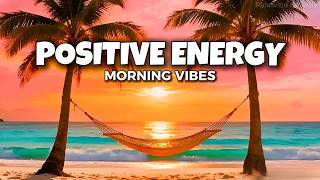 Morning Energy 2026 🌴 Positive Vibes Mix | Tropical Chill House Music for Good Mood