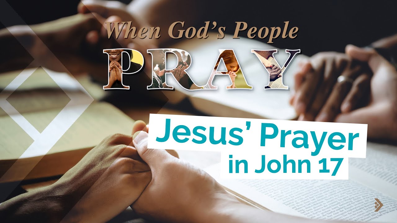 WHEN GOD’S PEOPLE PRAY > JESUS, JOHN 17