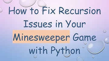 How to Fix Recursion Issues in Your Minesweeper Game with Python