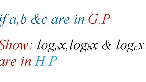 If a,b& c are in GP then show that loga x ,logb x and logc x are in HP