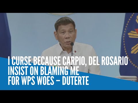 I curse because Carpio, Del Rosario insist on blaming me for WPS woes – Duterte