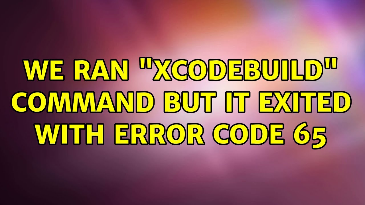 we-ran-xcodebuild-command-but-it-exited-with-error-code-65-youtube
