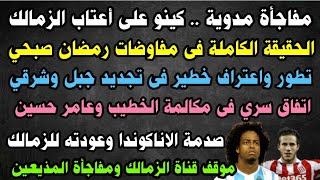 كينو على أبواب الزمالك/مفاوضات رمضان/اتفاق الخطيب السري/صدمة الاناكوندا/اعتراف جبل/تغير موقف بن شرقي