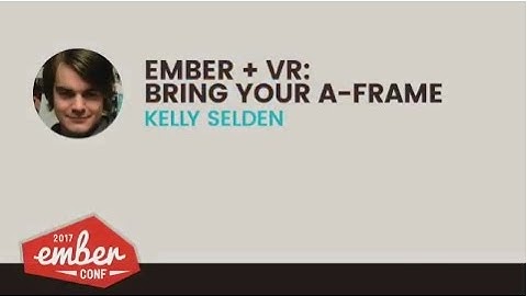 EmberConf 2017: MiniTalk: Ember + VR: Bring Your A-Frame by Kelly Selden