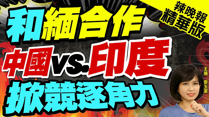 【麥玉潔辣晚報】陸外長助理農融訪問緬甸 促請緬方"共同維穩中緬邊境"｜和緬合作 中國vs.印度 掀競逐角力 @CtiNews 精華版 - 天天要聞
