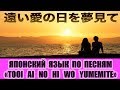 Японский язык по песням. Tooi ai no hi wo yumemite.