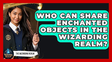 Who Can Share Enchanted Objects in the Wizarding Realm? - The Wizarding Realm