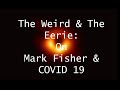 The Weird and the Eerie: On Mark Fisher and COVID 19