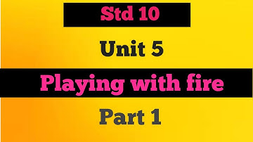 Unit 5 Playing with fire Part 1