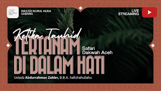 [SAFARI DAKWAH ACEH] Ketika Tauhid Tertanam Dalam Hati - Ustadz Abdurrahman Zahier, BBA