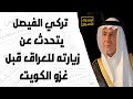 تركي الفيصل يتحدث عن زيارته للعراق قبل غزو الكويت