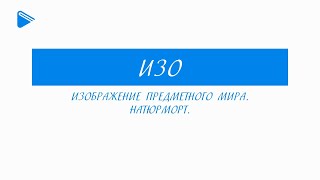 8 Класс - Изо - Изображение Предметного Мира. Натюрморт