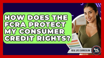 How Does The FCRA Protect My Consumer Credit Rights? - Real Life Curriculum