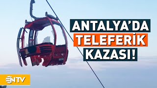 Antalya'da Teleferik Kabini Parçalandı: 1 Ölü, 10 Yaralı! | NTV