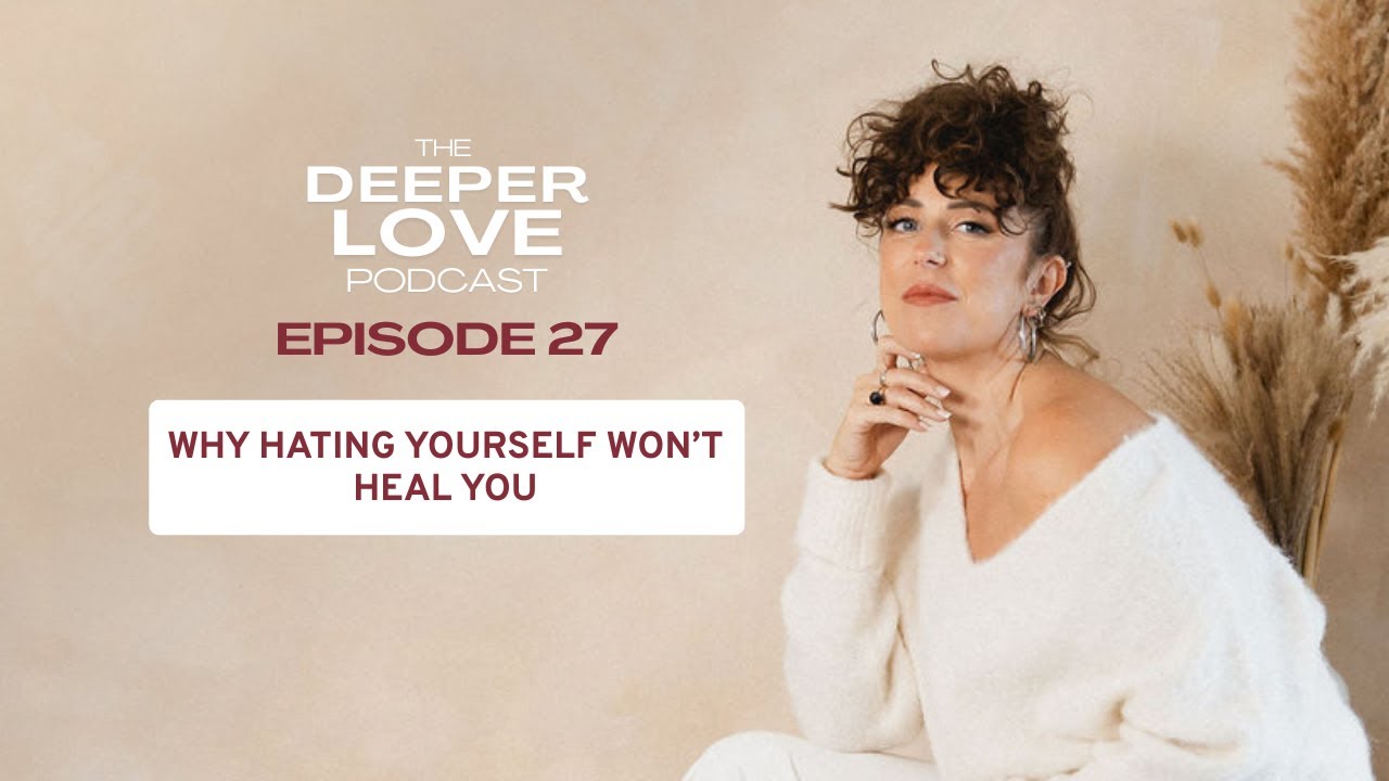 Ep 27 | Why Hating Yourself Won’t Heal You