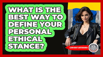 What Is The Best Way To Define Your Personal Ethical Stance? - Learn About Libertarianism