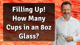 Filling Up! How Many Cups in an 8oz Glass?