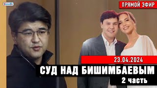 Суд над Бишимбаевым. 2 часть. Прямой эфир. 23.04.2024