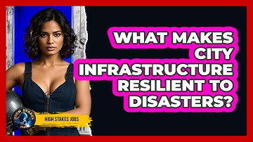 What Makes City Infrastructure Resilient To Disasters? - High Stakes Jobs