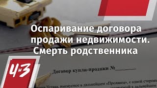 Оспаривание договора продажи недвижимости. Смерть родственника