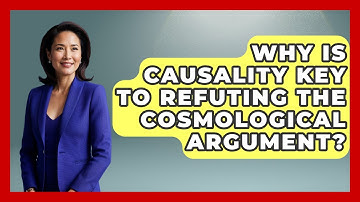 Why Is Causality Key To Refuting The Cosmological Argument? - Learn About Atheism