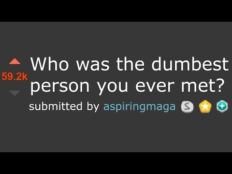 r/askreddit-"who's-the-dumbest-person-you've-ever-met?"