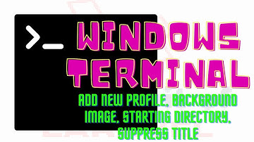 Windows Terminal - Add New Profile, Background Image, Starting Directory, Suppress Title. etc ..