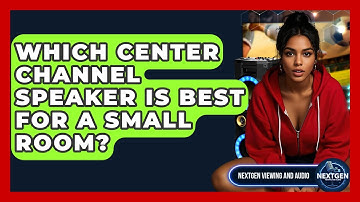 Which Center Channel Speaker Is Best For A Small Room? - NextGen Viewing and Audio