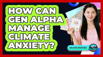 How Can Gen Alpha Manage Climate Anxiety? - Gen Alpha Adventures