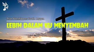 Lebih Dalam Ku Menyembah - True Worshippers Youth Oxygen (with lyric)