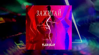VLADISLAV feat. Владислав Чупин - Зажигай  (ПРЕМЬЕРА трека)