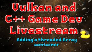 Vulkan and C++ Game Development - Adding a Threaded Array Container