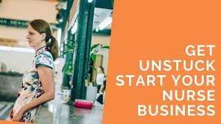 Get Unstuck (And Start That Nurse Business)