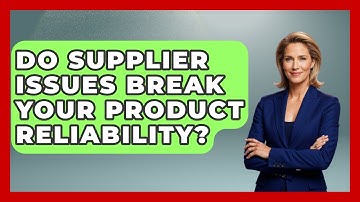 Do Supplier Issues Break Your Product Reliability? - How Things Break