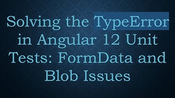 Solving the TypeError in Angular 12 Unit Tests: FormData and Blob Issues