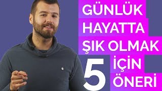 Günlük Hayatta Şık Olmak için 5 Basit Öneri