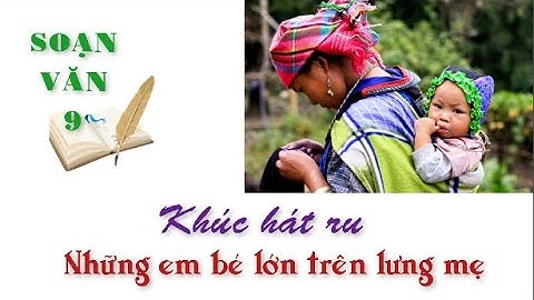 Soạn văn 9 khúc hát ru những em bé năm 2024