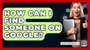How Can I Find Someone On Google? - SearchEnginesHub.com