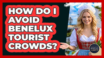 How Do I Avoid Benelux Tourist Crowds? - Exploring The Benelux