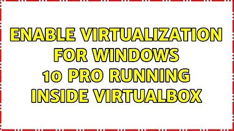 Enable Virtualization for Windows 10 Pro running inside VirtualBox (3 Solutions!!)