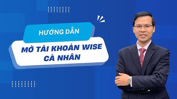 Hướng dẫn mở tài khoản WISE cá nhân siêu nhanh