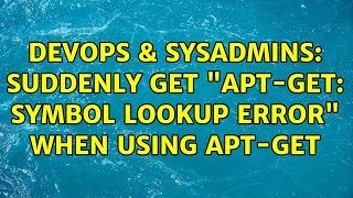 DevOps & SysAdmins: Suddenly get "apt-get: symbol lookup error" when using apt-get (2 Solutions!!)