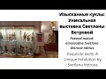 Изысканные куклы: Уникальная выставка Светланы Ветровой- «Кукольное искусство".