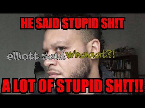Elliot Said Whaaaatt?! - HE SAID STUPID SH!T... A LOT OF STUPID SH!T!! - Elliot Said Whaaaatt?! - HE SAID STUPID SH!T... A LOT OF STUPID SH!T!!