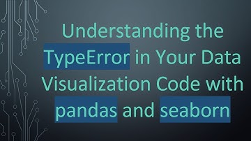 Understanding the TypeError in Your Data Visualization Code with pandas and seaborn